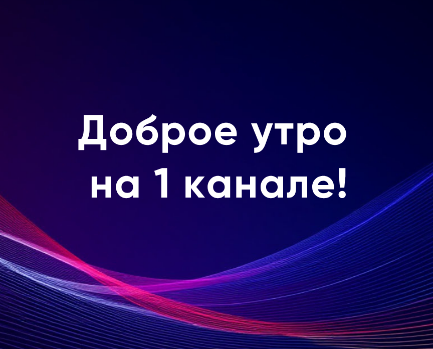 Доброе утро на 1 канале!